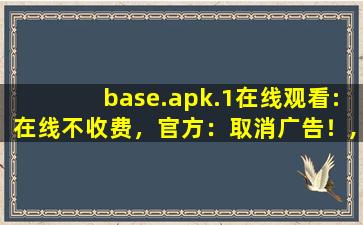 base.apk.1在线观看:在线不收费，官方：取消广告！,oceanbase php
